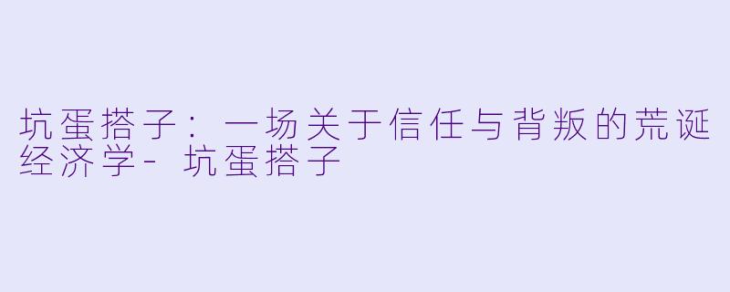 坑蛋搭子:一场关于信任与背叛的荒诞经济学-坑蛋搭子