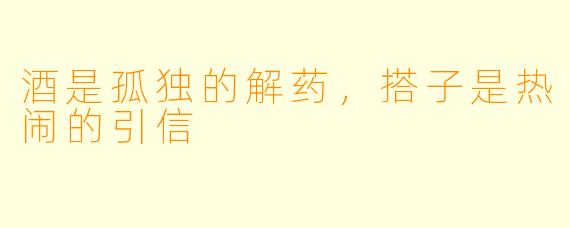 酒是孤独的解药，搭子是热闹的引信