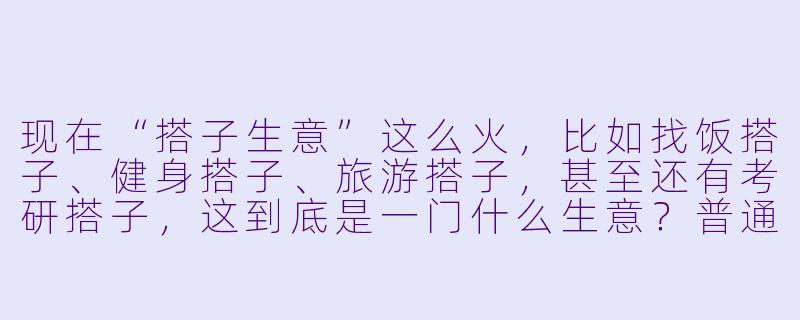 现在“搭子生意”这么火,比如找饭搭子、健身搭子、旅游搭子,甚至还有考研搭子,这到底是一门什么生意?普通人如果想靠这个赚钱,最靠谱的切入点是什么?-搭子生意