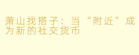 萧山找搭子:当“附近”成为新的社交货币
