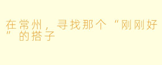 在常州,寻找那个“刚刚好”的搭子