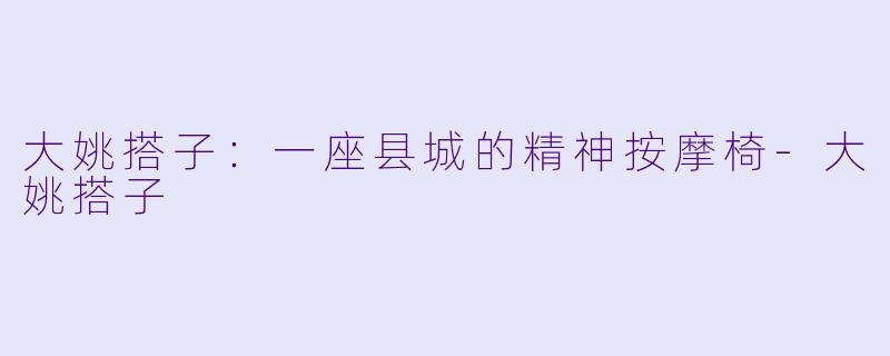 大姚搭子:一座县城的精神按摩椅-大姚搭子