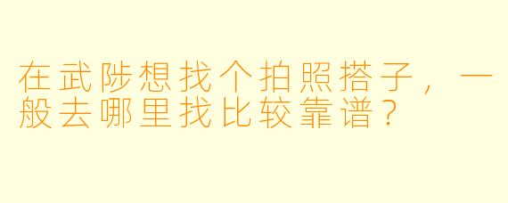 在武陟想找个拍照搭子,一般去哪里找比较靠谱?
