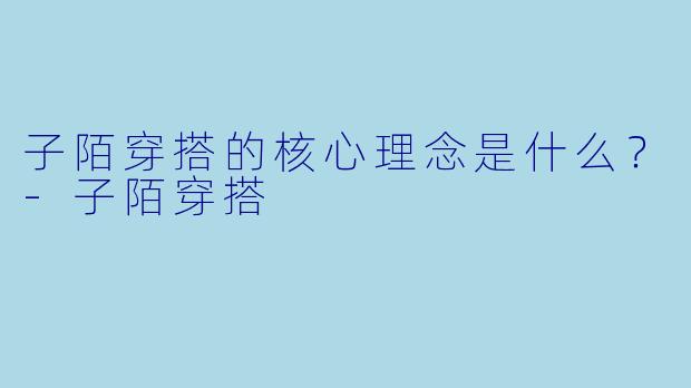 子陌穿搭的核心理念是什么?-子陌穿搭