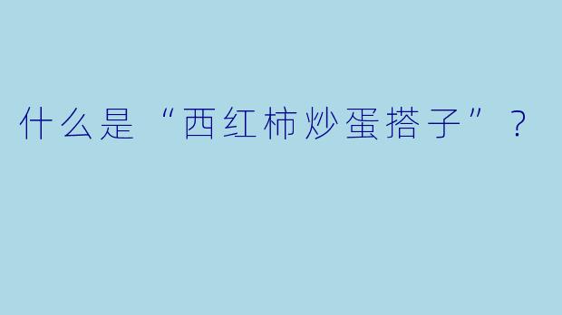 什么是“西红柿炒蛋搭子”？