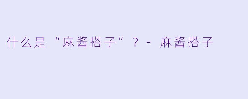 什么是“麻酱搭子”?-麻酱搭子