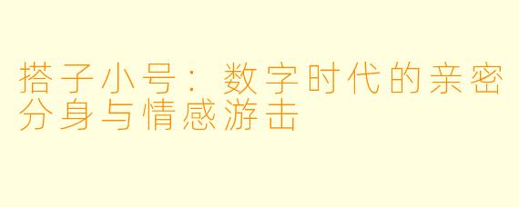 搭子小号:数字时代的亲密分身与情感游击