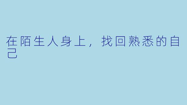 在陌生人身上,找回熟悉的自己