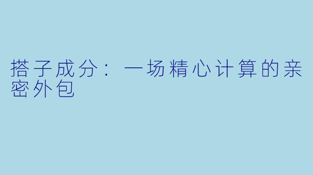搭子成分：一场精心计算的亲密外包