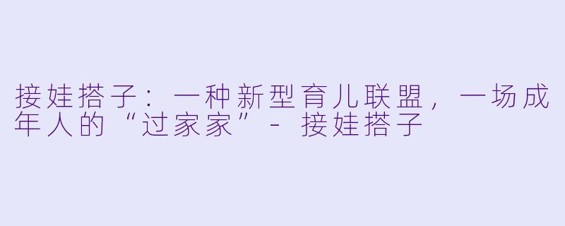 接娃搭子：一种新型育儿联盟，一场成年人的“过家家”-接娃搭子