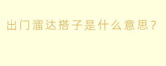 出门溜达搭子是什么意思？