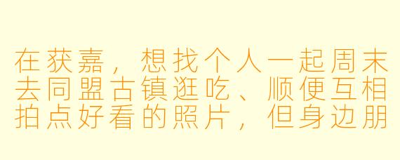 在获嘉，想找个人一起周末去同盟古镇逛吃、顺便互相拍点好看的照片，但身边朋友时间总对不上，这种情况该怎么找“获嘉搭子”？