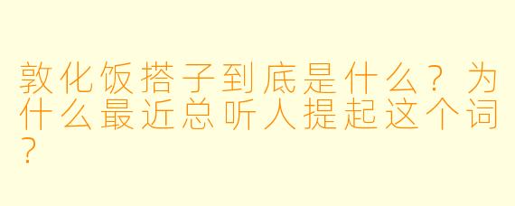 敦化饭搭子到底是什么？为什么最近总听人提起这个词？