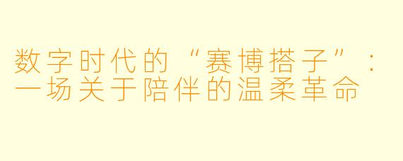 数字时代的“赛博搭子”:一场关于陪伴的温柔革命