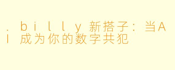 .billy新搭子：当AI成为你的数字共犯