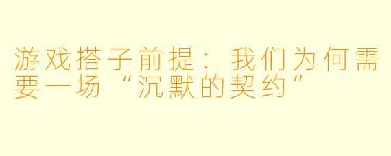 游戏搭子前提:我们为何需要一场“沉默的契约”
