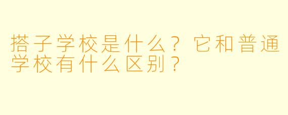 搭子学校是什么?它和普通学校有什么区别?