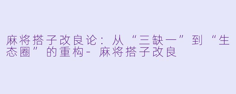 麻将搭子改良论:从“三缺一”到“生态圈”的重构-麻将搭子改良