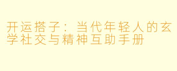 开运搭子:当代年轻人的玄学社交与精神互助手册