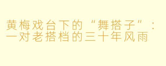 黄梅戏台下的“舞搭子”:一对老搭档的三十年风雨