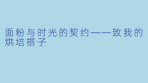 面粉与时光的契约——致我的烘培搭子