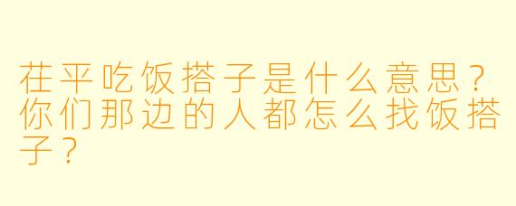 茌平吃饭搭子是什么意思？你们那边的人都怎么找饭搭子？