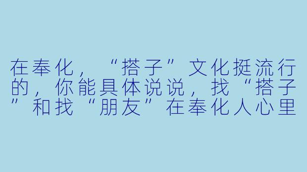 在奉化，“搭子”文化挺流行的，你能具体说说，找“搭子”和找“朋友”在奉化人心里有啥本质区别吗？-奉化搭子