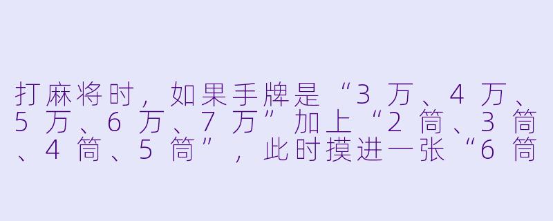 打麻将时,如果手牌是“3万、4万、5万、6万、7万”加上“2筒、3筒、4筒、5筒”,此时摸进一张“6筒”,应该怎么处理才能最快形成听牌?-麻将搭子练习