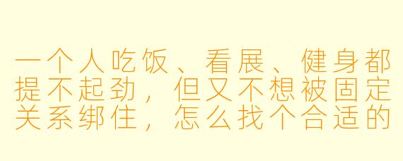 一个人吃饭、看展、健身都提不起劲，但又不想被固定关系绑住，怎么找个合适的“搭子”？