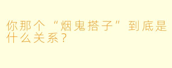 你那个“烟鬼搭子”到底是什么关系？