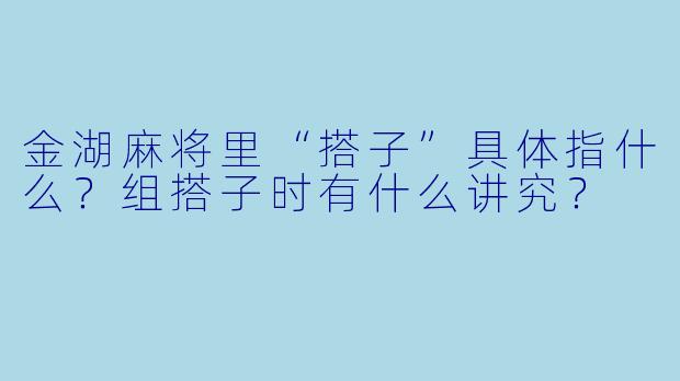 金湖麻将里“搭子”具体指什么?组搭子时有什么讲究?