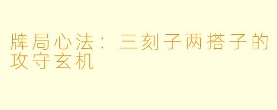 牌局心法:三刻子两搭子的攻守玄机