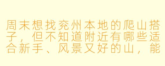 周末想找兖州本地的爬山搭子,但不知道附近有哪些适合新手、风景又好的山,能推荐几条路线吗?