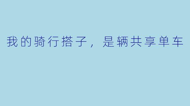 我的骑行搭子,是辆共享单车