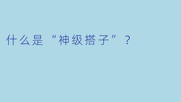 什么是“神级搭子”?