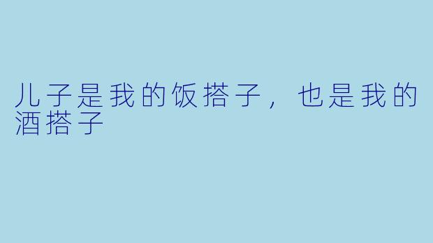 儿子是我的饭搭子,也是我的酒搭子