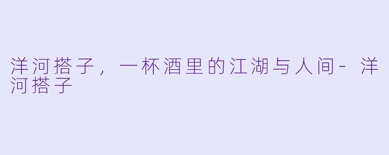 洋河搭子，一杯酒里的江湖与人间-洋河搭子