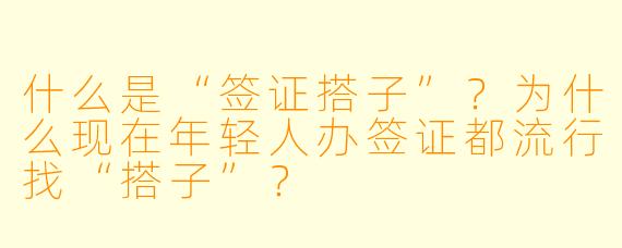 什么是“签证搭子”?为什么现在年轻人办签证都流行找“搭子”?
