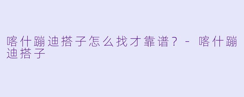 喀什蹦迪搭子怎么找才靠谱?-喀什蹦迪搭子