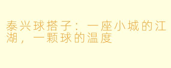 泰兴球搭子:一座小城的江湖,一颗球的温度
