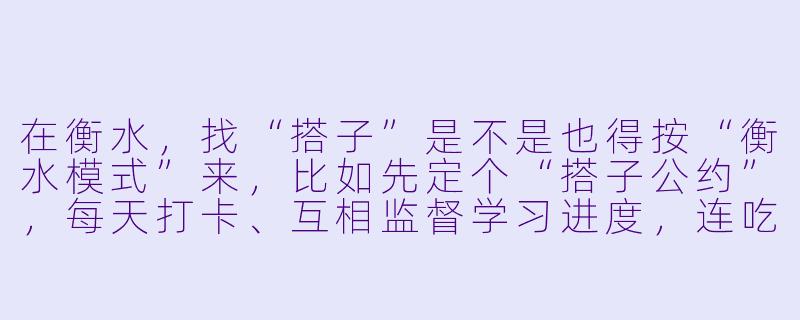 在衡水,找“搭子”是不是也得按“衡水模式”来,比如先定个“搭子公约”,每天打卡、互相监督学习进度,连吃饭逛街都得掐表算时间?-搭子衡水