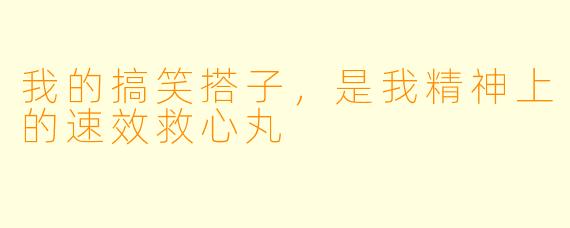 我的搞笑搭子,是我精神上的速效救心丸