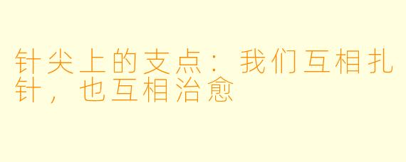 针尖上的支点:我们互相扎针,也互相治愈