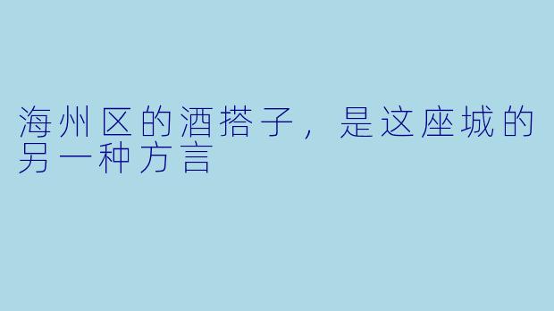海州区的酒搭子,是这座城的另一种方言