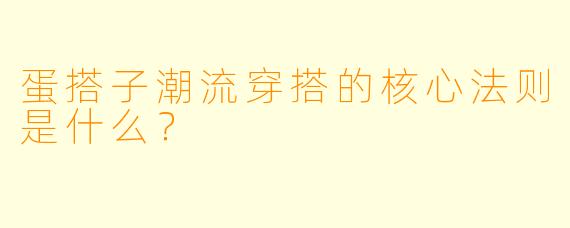 蛋搭子潮流穿搭的核心法则是什么?