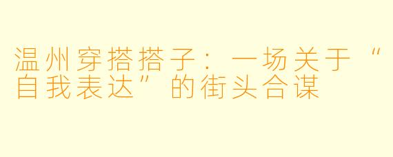 温州穿搭搭子:一场关于“自我表达”的街头合谋