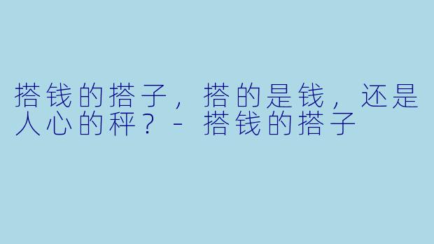搭钱的搭子,搭的是钱,还是人心的秤?-搭钱的搭子