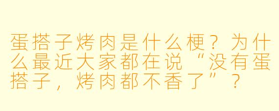 蛋搭子烤肉是什么梗？为什么最近大家都在说“没有蛋搭子，烤肉都不香了”？