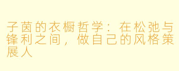 子茵的衣橱哲学:在松弛与锋利之间,做自己的风格策展人