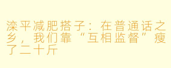 滦平减肥搭子:在普通话之乡,我们靠“互相监督”瘦了二十斤
